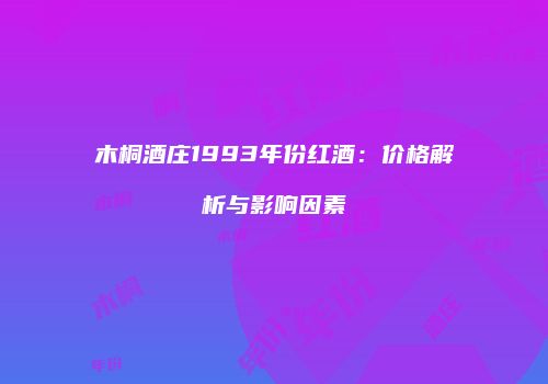 木桐酒庄1993年份红酒：价格解析与影响因素