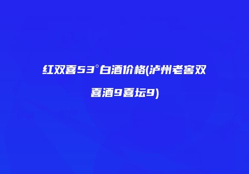 红双喜53°白酒价格(泸州老窖双喜酒9喜坛9)