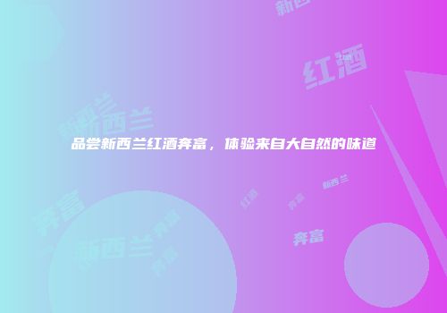 品尝新西兰红酒奔富，体验来自大自然的味道