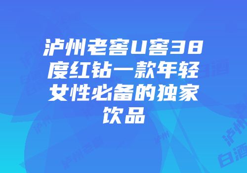 泸州老窖U窖38度红钻一款年轻女性必备的独家饮品