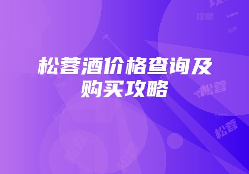 松蓉酒价格查询及购买攻略