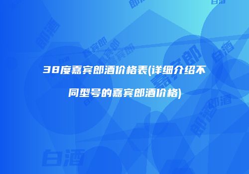 38度嘉宾郎酒价格表(详细介绍不同型号的嘉宾郎酒价格)