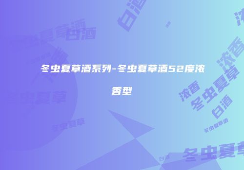 冬虫夏草酒系列-冬虫夏草酒52度浓香型