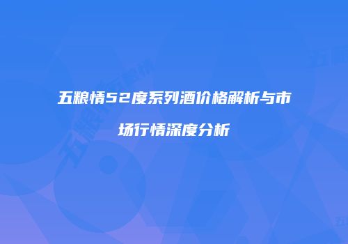 五粮情52度系列酒价格解析与市场行情深度分析