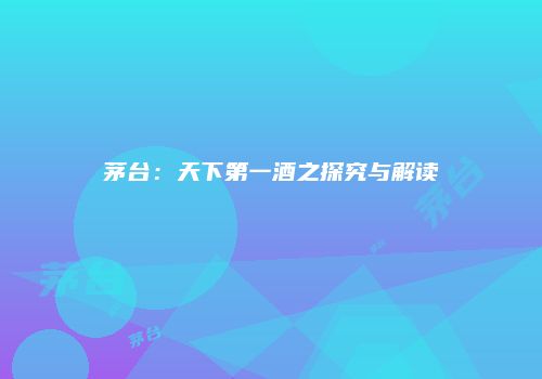 茅台：天下第一酒之探究与解读