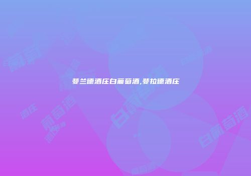 斐兰德酒庄白葡萄酒,斐拉德酒庄