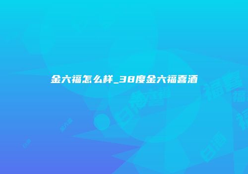 金六福怎么样_38度金六福喜酒