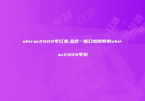 shiraz2009年红酒,品尝一瓶口感醇厚的shiraz2009年份