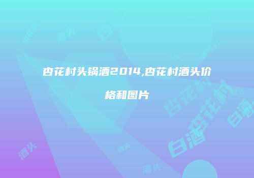 杏花村头锅酒2014,杏花村酒头价格和图片