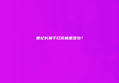世纪长城干红价格是多少？