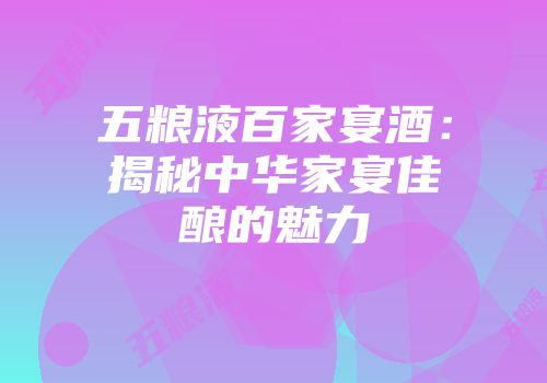 五粮液百家宴酒：揭秘中华家宴佳酿的魅力