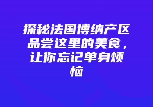 探秘法国博纳产区品尝这里的美食，让你忘记单身烦恼