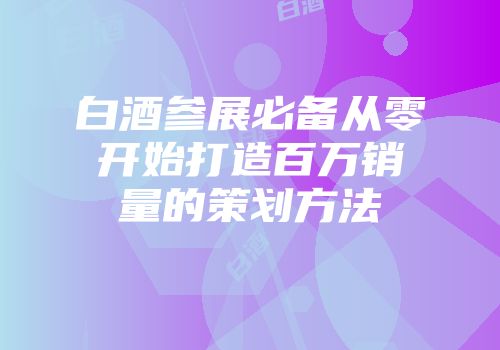 白酒参展必备从零开始打造百万销量的策划方法