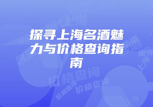 探寻上海名酒魅力与价格查询指南