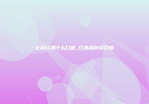 正宗红酒什么口感_红酒品种及口感