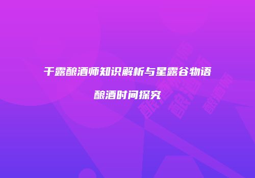 干露酿酒师知识解析与星露谷物语酿酒时间探究