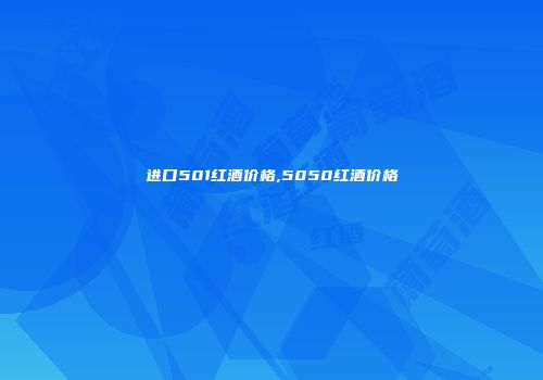 进口501红酒价格,5050红酒价格