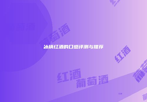 冰镇红酒的口感评测与推荐