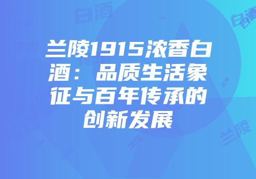 兰陵1915浓香白酒：品质生活象征与百年传承的创新发展