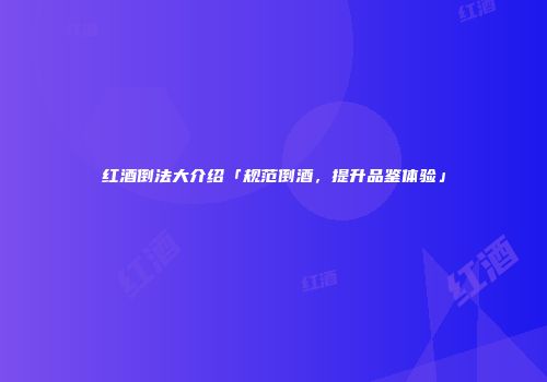 红酒倒法大介绍「规范倒酒，提升品鉴体验」