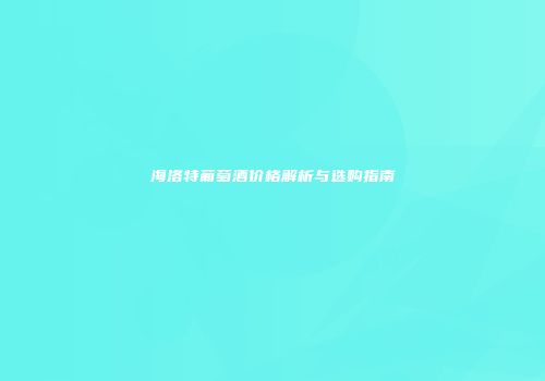 海洛特葡萄酒价格解析与选购指南