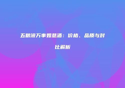 五粮液万事如意酒：价格、品质与对比解析