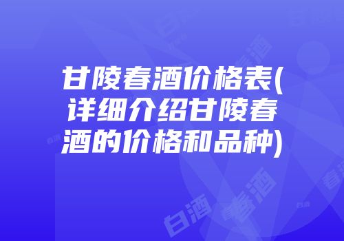 甘陵春酒价格表(详细介绍甘陵春酒的价格和品种)