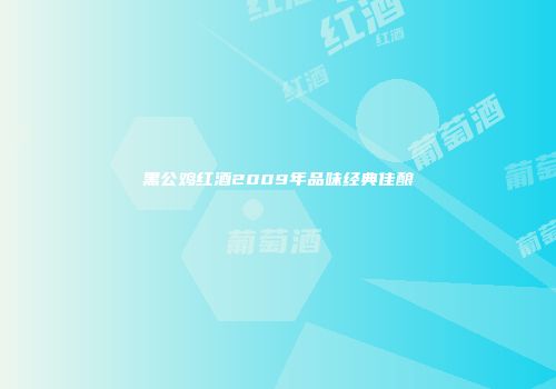 黑公鸡红酒2009年品味经典佳酿