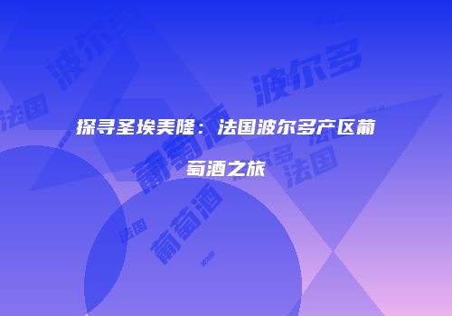 探寻圣埃美隆：法国波尔多产区葡萄酒之旅