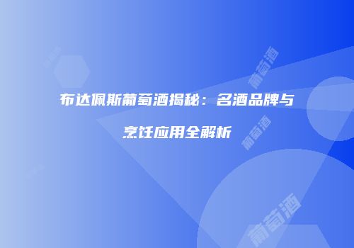 布达佩斯葡萄酒揭秘：名酒品牌与烹饪应用全解析
