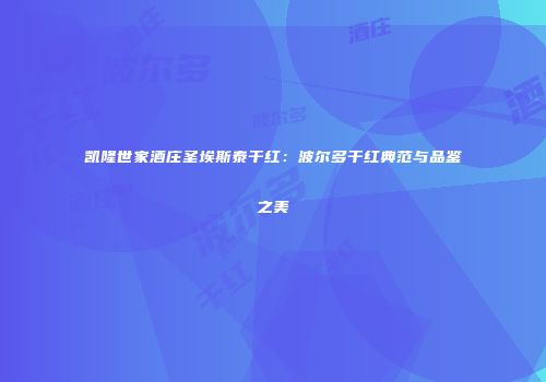 凯隆世家酒庄圣埃斯泰干红：波尔多干红典范与品鉴之美