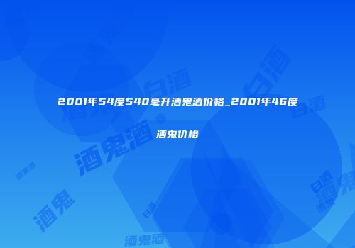 2001年54度540毫升酒鬼酒价格_2001年46度酒鬼价格