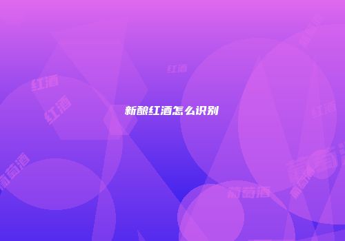 新酿红酒怎么识别