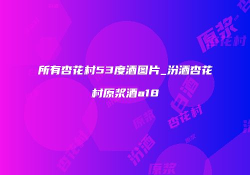 所有杏花村53度酒图片_汾酒杏花村原浆酒a18
