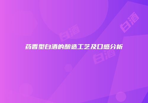 药香型白酒的酿造工艺及口感分析