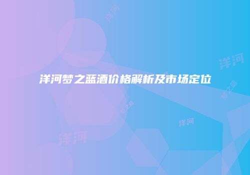 洋河梦之蓝酒价格解析及市场定位