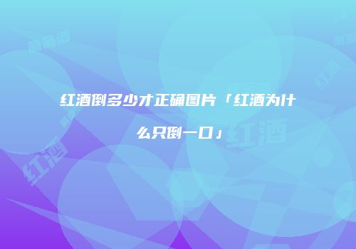 红酒倒多少才正确图片「红酒为什么只倒一口」