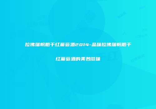 拉佛瑞帆船干红葡萄酒2014-品味拉佛瑞帆船干红葡萄酒的美妙滋味