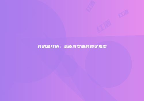 芬格富红酒：品质与实惠的购买指南