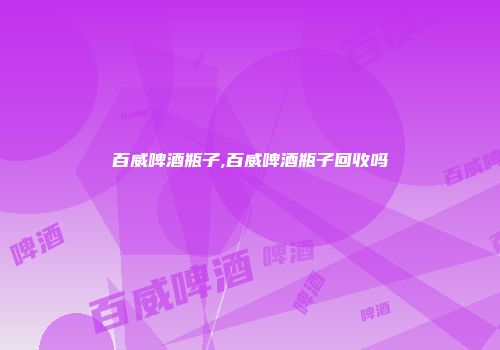 百威啤酒瓶子,百威啤酒瓶子回收吗