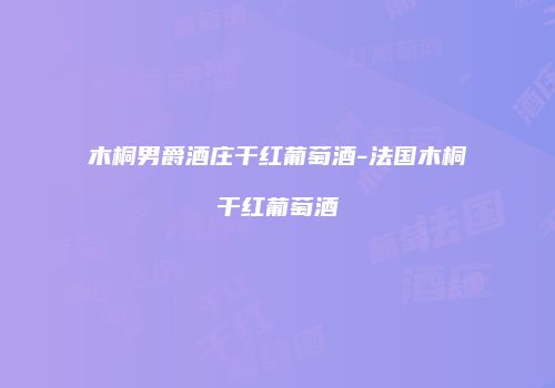 木桐男爵酒庄干红葡萄酒-法国木桐干红葡萄酒