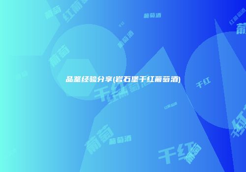 品鉴经验分享(岩石堡干红葡萄酒)