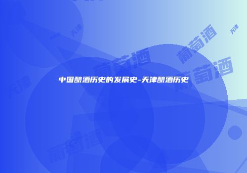 中国酿酒历史的发展史-天津酿酒历史