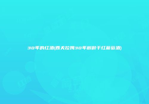 30年的红酒(西夫拉姆30年树龄干红葡萄酒)