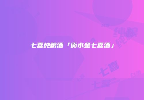 七喜纯粮酒「衡水金七喜酒」