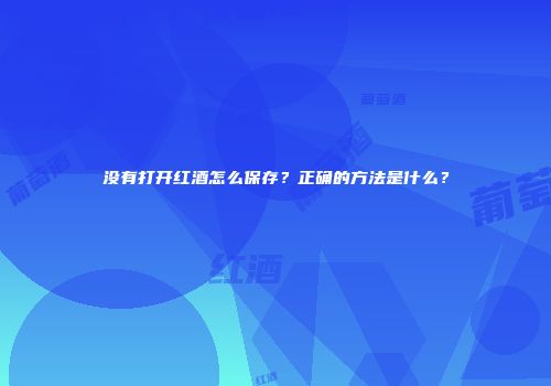 没有打开红酒怎么保存？正确的方法是什么？