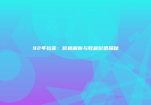92年拉菲：价格解析与收藏价值探秘