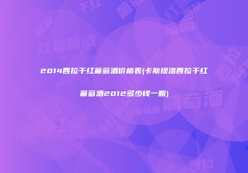2014西拉干红葡萄酒价格表(卡斯提洛西拉干红葡萄酒2012多少钱一瓶)