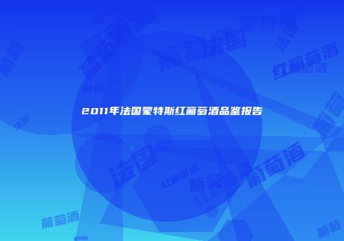 2011年法国蒙特斯红葡萄酒品鉴报告