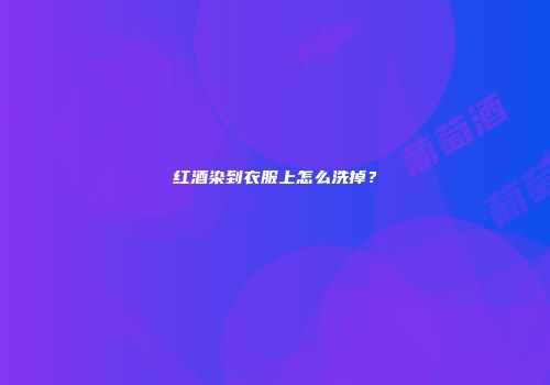 红酒染到衣服上怎么洗掉？